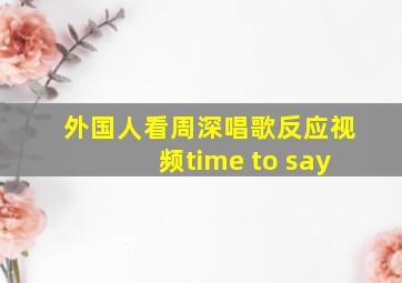 外国人看周深唱歌反应视频time to say